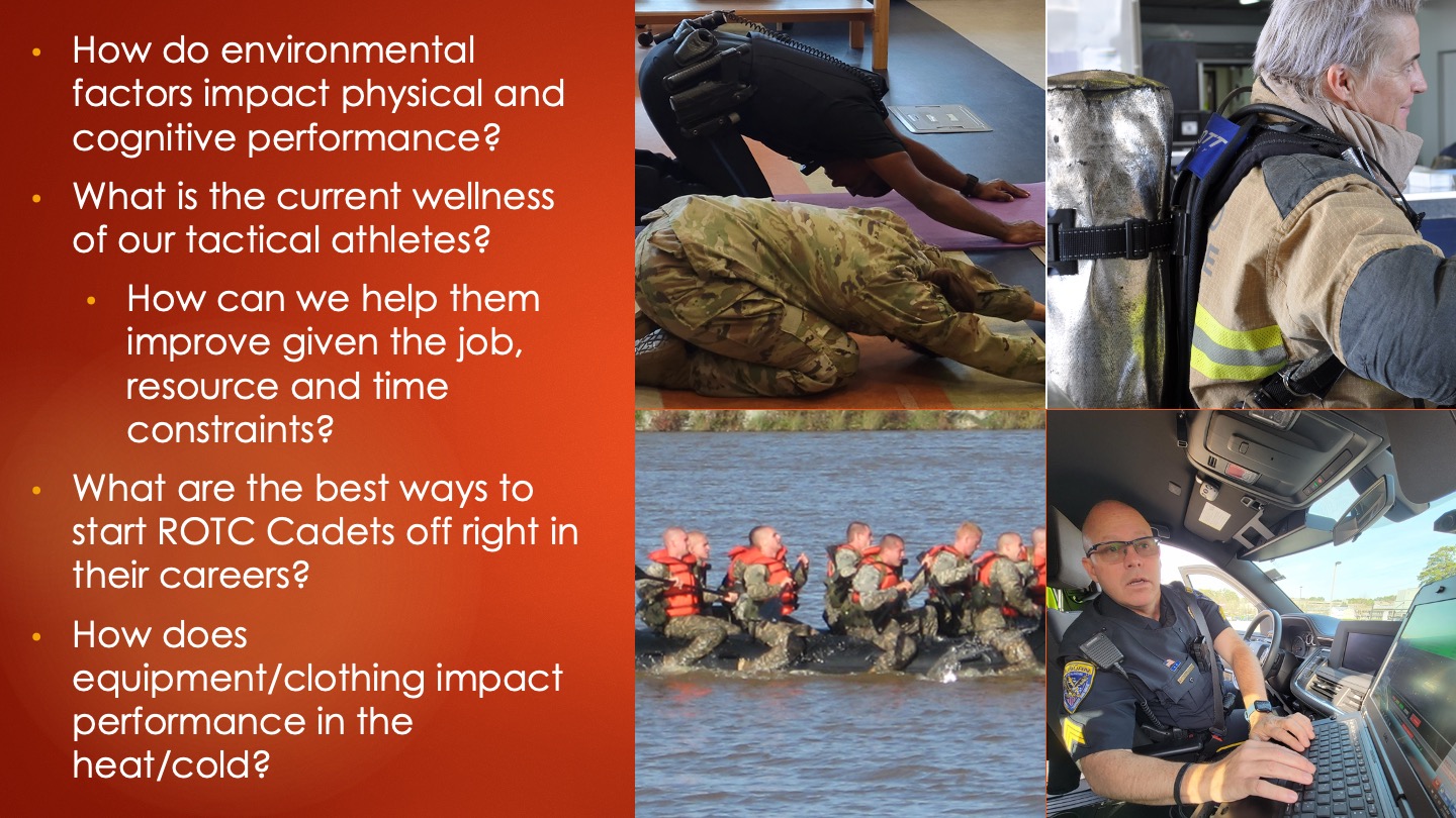 How do environmental factors impact physical and cognitive performance? What is the current wellness of our tactical athletes? How can we help them improve given the job, resource and time constraints? What are the best ways to start ROTC Cadets off right in their careers? How does equipment/clothing impact performance in the heat/cold?